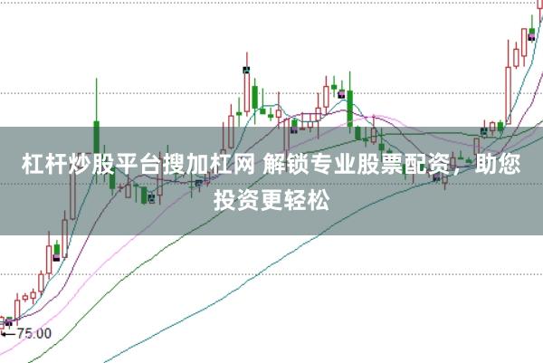 杠杆炒股平台搜加杠网 解锁专业股票配资，助您投资更轻松