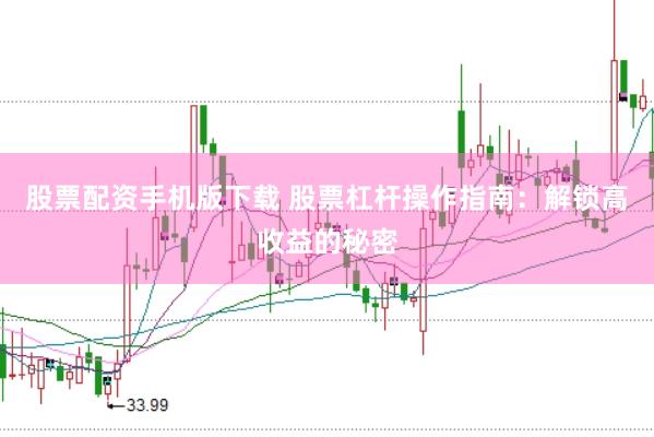 股票配资手机版下载 股票杠杆操作指南：解锁高收益的秘密
