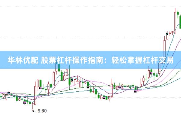 华林优配 股票杠杆操作指南：轻松掌握杠杆交易