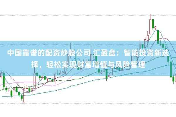 中国靠谱的配资炒股公司 汇盈盘：智能投资新选择，轻松实现财富增值与风险管理