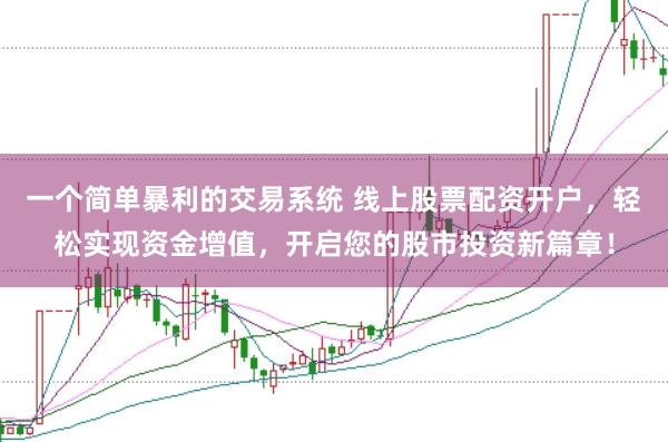 一个简单暴利的交易系统 线上股票配资开户，轻松实现资金增值，开启您的股市投资新篇章！