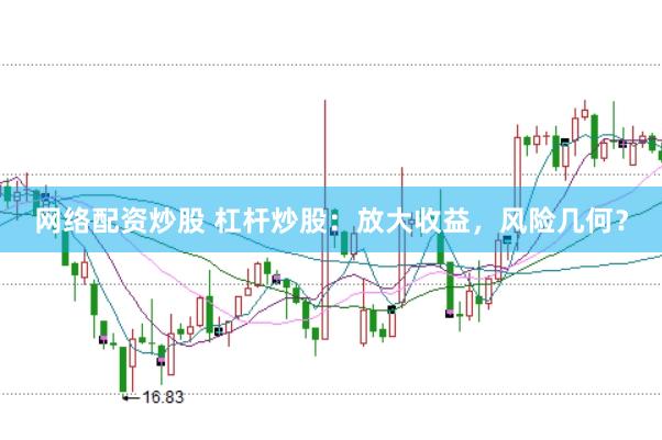 网络配资炒股 杠杆炒股：放大收益，风险几何？