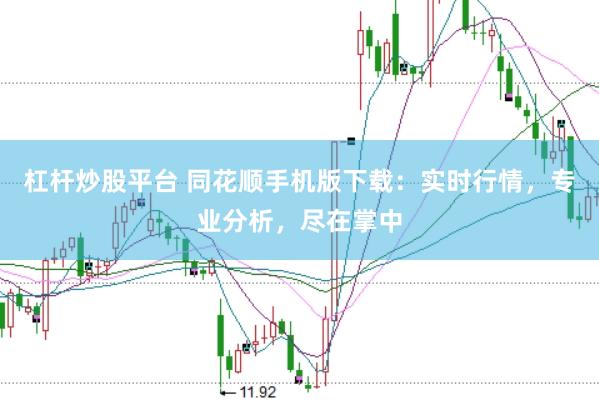 杠杆炒股平台 同花顺手机版下载：实时行情，专业分析，尽在掌中