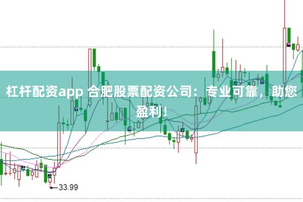 杠杆配资app 合肥股票配资公司：专业可靠，助您盈利！