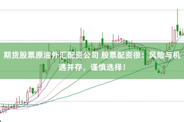 期货股票原油外汇配资公司 股票配资很：风险与机遇并存，谨慎选择！