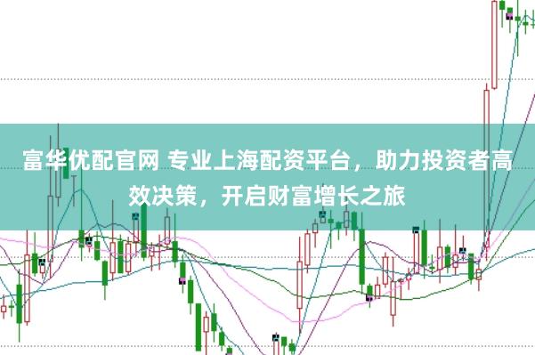 富华优配官网 专业上海配资平台，助力投资者高效决策，开启财富增长之旅