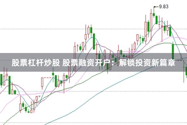 股票杠杆炒股 股票融资开户：解锁投资新篇章