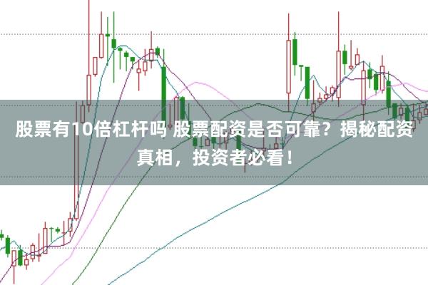 股票有10倍杠杆吗 股票配资是否可靠？揭秘配资真相，投资者必看！