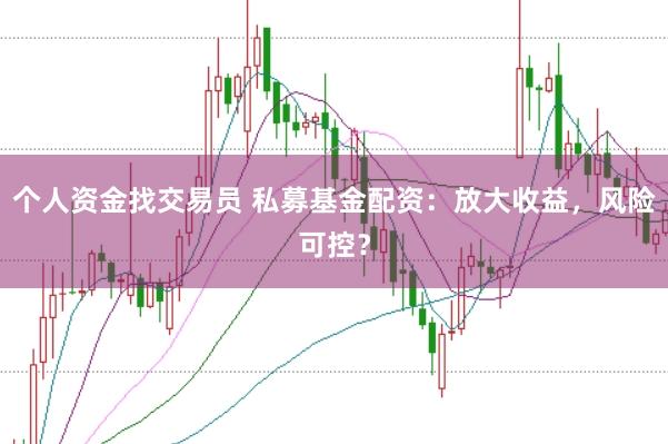 个人资金找交易员 私募基金配资：放大收益，风险可控？