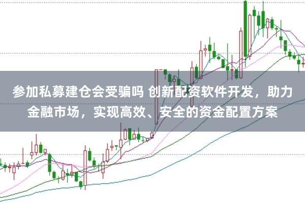 参加私募建仓会受骗吗 创新配资软件开发，助力金融市场，实现高效、安全的资金配置方案