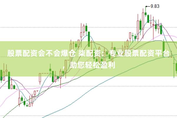 股票配资会不会爆仓 柒配资：专业股票配资平台，助您轻松盈利