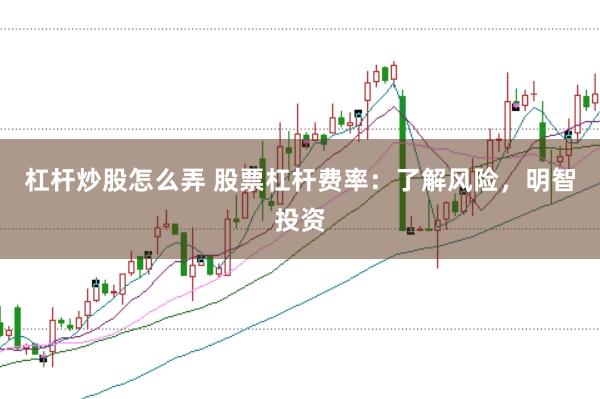 杠杆炒股怎么弄 股票杠杆费率：了解风险，明智投资