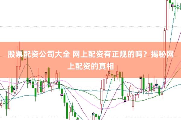 股票配资公司大全 网上配资有正规的吗？揭秘网上配资的真相