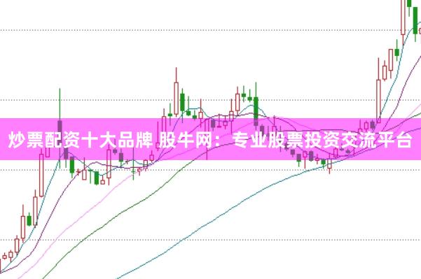 炒票配资十大品牌 股牛网：专业股票投资交流平台