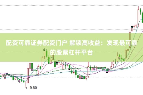 配资可靠证券配资门户 解锁高收益：发现最可靠的股票杠杆平台