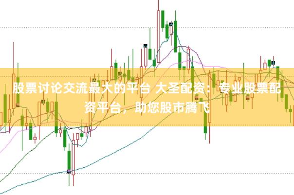 股票讨论交流最大的平台 大圣配资：专业股票配资平台，助您股市腾飞