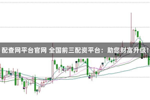 配查网平台官网 全国前三配资平台：助您财富升级！