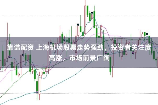 靠谱配资 上海机场股票走势强劲，投资者关注度高涨，市场前景广阔