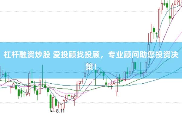杠杆融资炒股 爱投顾找投顾，专业顾问助您投资决策！