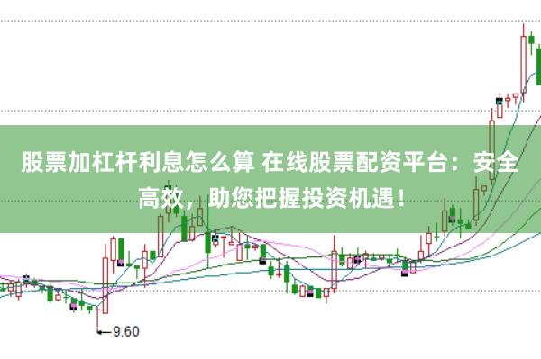 股票加杠杆利息怎么算 在线股票配资平台：安全高效，助您把握投资机遇！