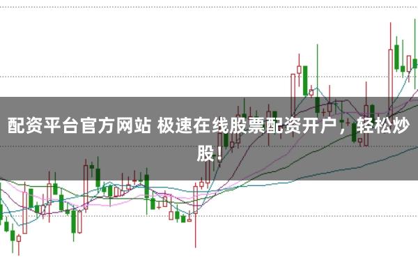 配资平台官方网站 极速在线股票配资开户，轻松炒股！