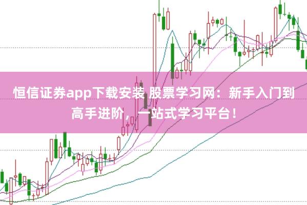 恒信证券app下载安装 股票学习网：新手入门到高手进阶，一站式学习平台！