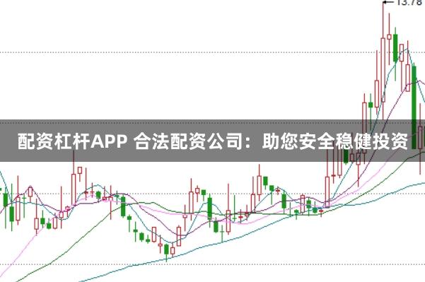 配资杠杆APP 合法配资公司：助您安全稳健投资