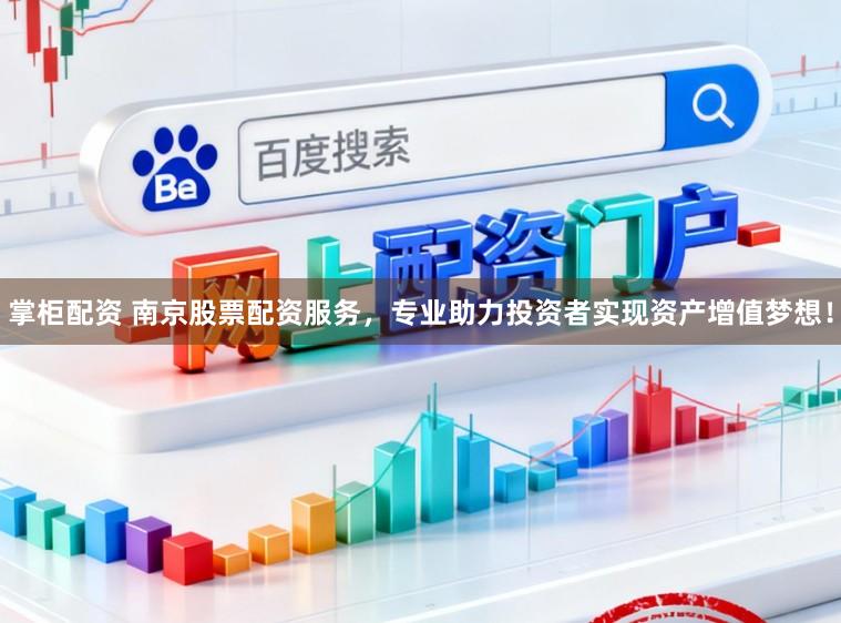 掌柜配资 南京股票配资服务，专业助力投资者实现资产增值梦想！