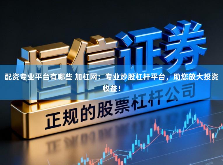 配资专业平台有哪些 加杠网：专业炒股杠杆平台，助您放大投资收益！
