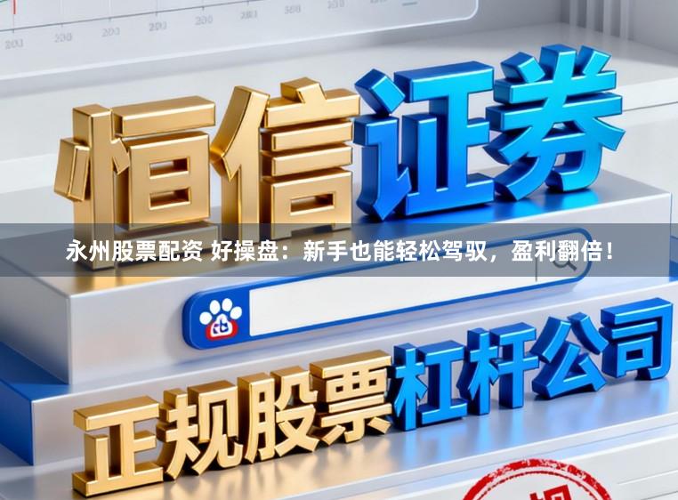 永州股票配资 好操盘：新手也能轻松驾驭，盈利翻倍！