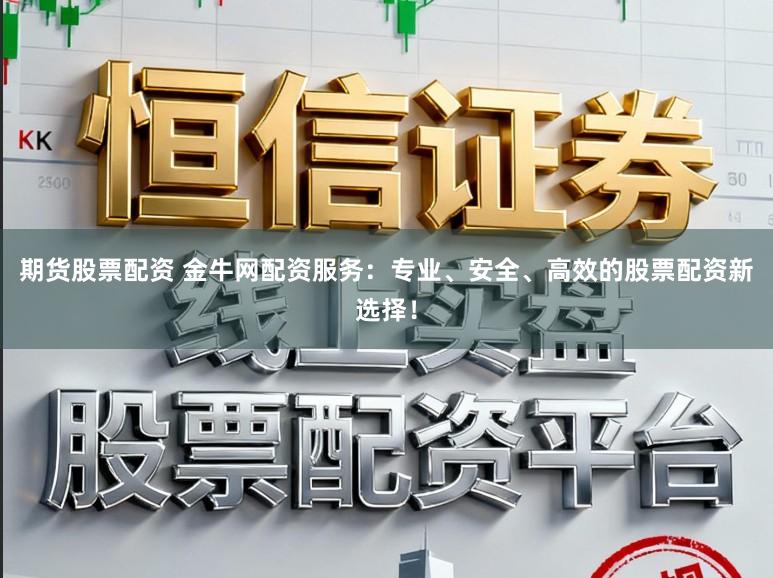 期货股票配资 金牛网配资服务：专业、安全、高效的股票配资新选择！