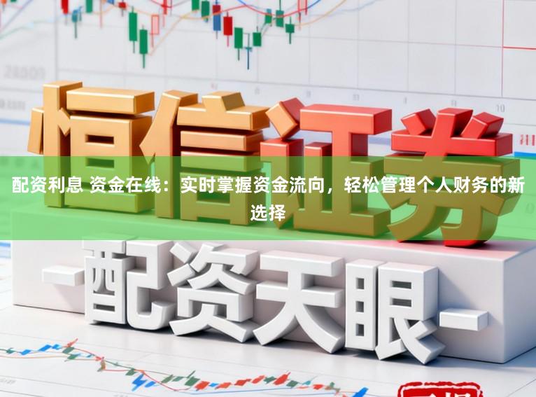 配资利息 资金在线：实时掌握资金流向，轻松管理个人财务的新选择