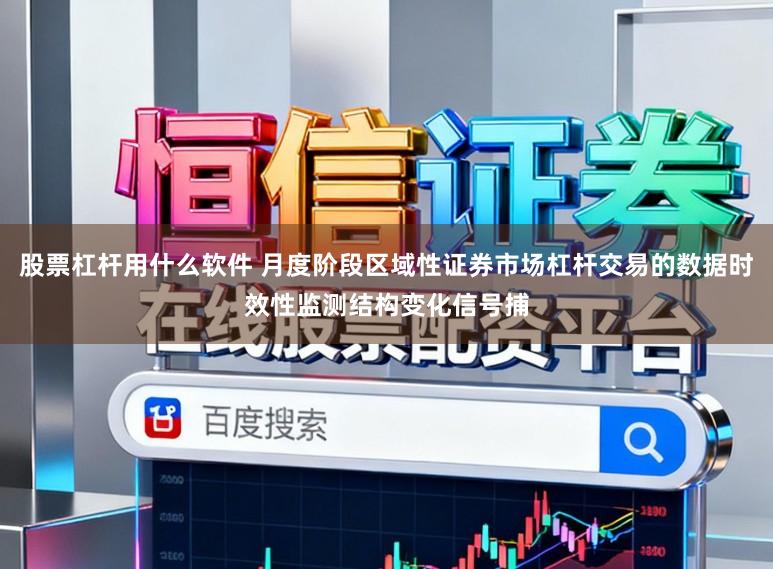 股票杠杆用什么软件 月度阶段区域性证券市场杠杆交易的数据时效性监测结构变化信号捕