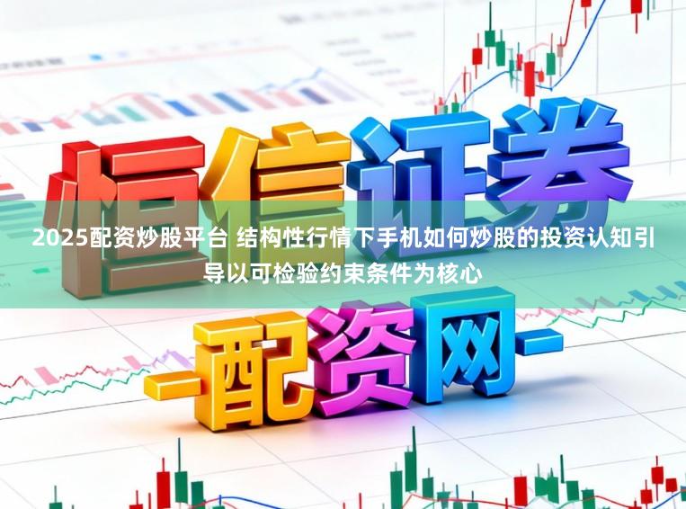 2025配资炒股平台 结构性行情下手机如何炒股的投资认知引导以可检验约束条件为核心