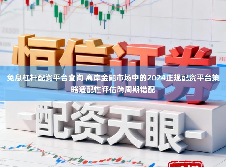 免息杠杆配资平台查询 离岸金融市场中的2024正规配资平台策略适配性评估跨周期错配