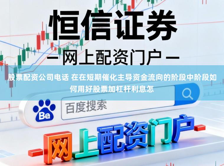 股票配资公司电话 在在短期催化主导资金流向的阶段中阶段如何用好股票加杠杆利息怎