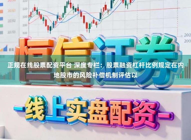 正规在线股票配资平台 深度专栏：股票融资杠杆比例规定在内地股市的风险补偿机制评估以