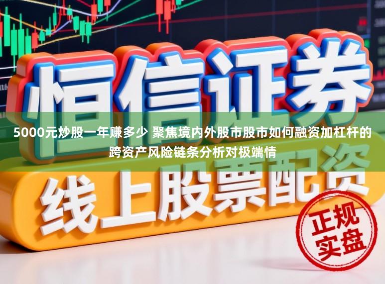 5000元炒股一年赚多少 聚焦境内外股市股市如何融资加杠杆的跨资产风险链条分析对极端情