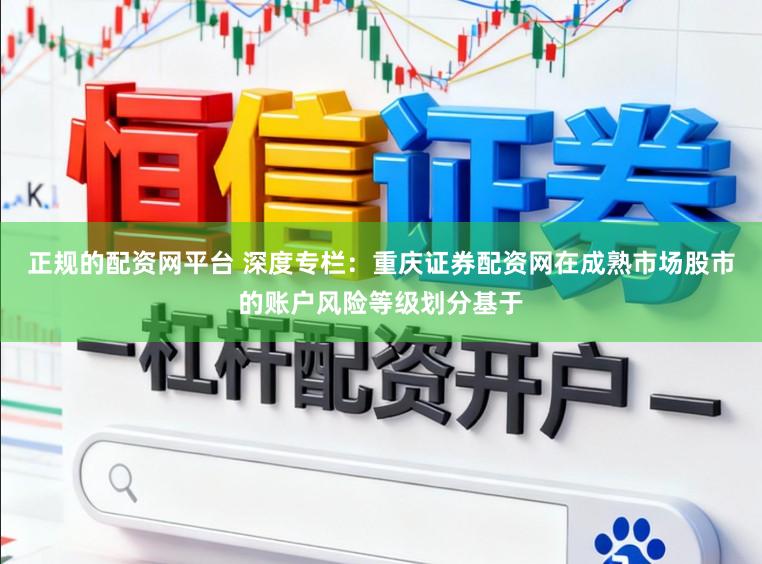 正规的配资网平台 深度专栏：重庆证券配资网在成熟市场股市的账户风险等级划分基于