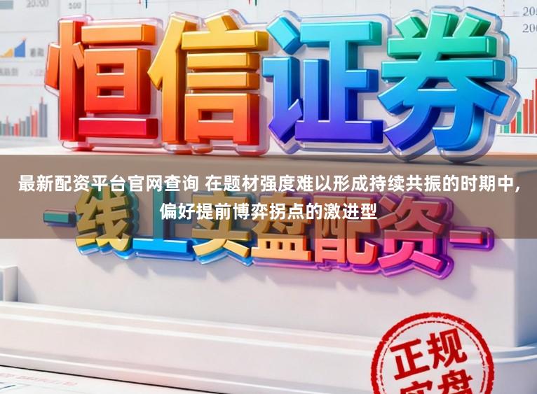 最新配资平台官网查询 在题材强度难以形成持续共振的时期中,偏好提前博弈拐点的激进型