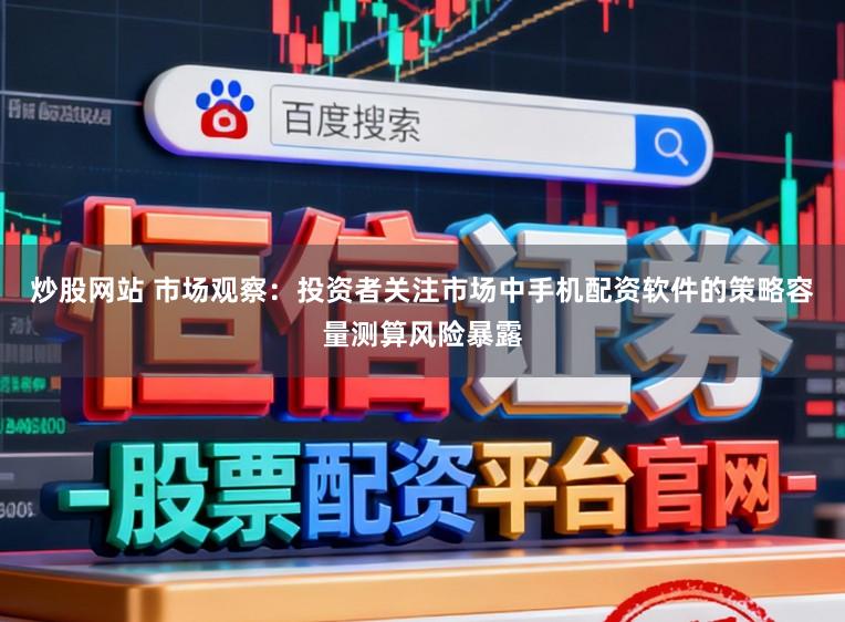 炒股网站 市场观察：投资者关注市场中手机配资软件的策略容量测算风险暴露