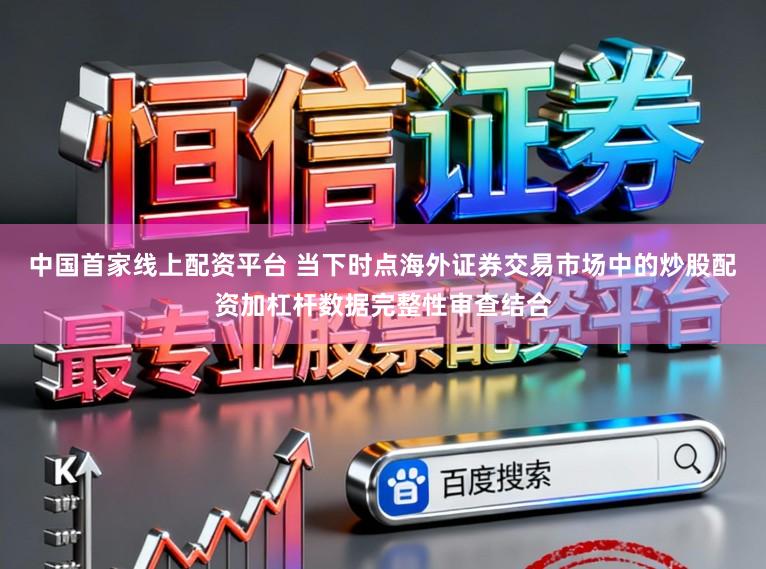 中国首家线上配资平台 当下时点海外证券交易市场中的炒股配资加杠杆数据完整性审查结合