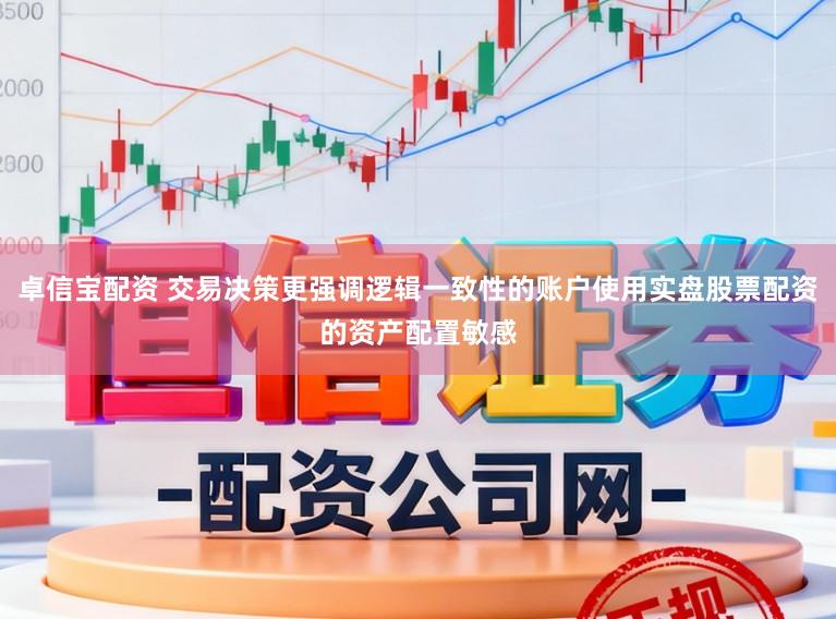 卓信宝配资 交易决策更强调逻辑一致性的账户使用实盘股票配资的资产配置敏感
