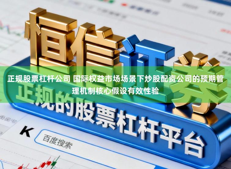 正规股票杠杆公司 国际权益市场场景下炒股配资公司的预期管理机制核心假设有效性验