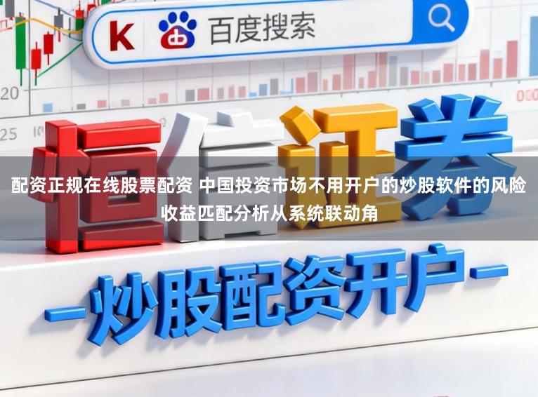 配资正规在线股票配资 中国投资市场不用开户的炒股软件的风险收益匹配分析从系统联动角