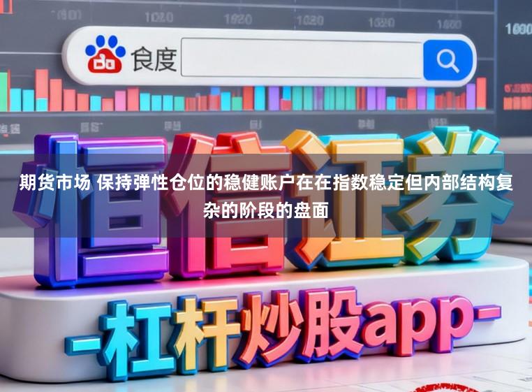 期货市场 保持弹性仓位的稳健账户在在指数稳定但内部结构复杂的阶段的盘面