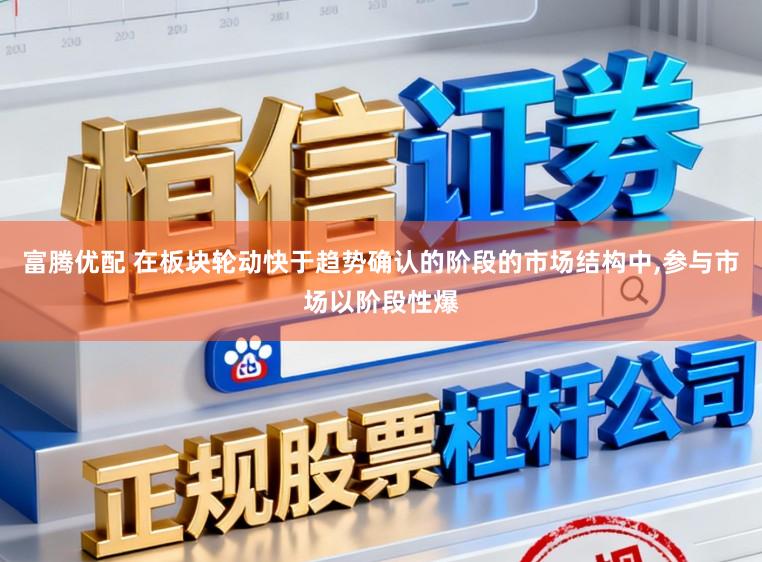 富腾优配 在板块轮动快于趋势确认的阶段的市场结构中,参与市场以阶段性爆