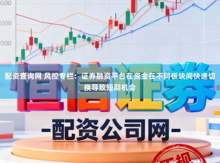 配资查询网 风控专栏：证券融资平台在资金在不同板块间快速切换导致短期机会