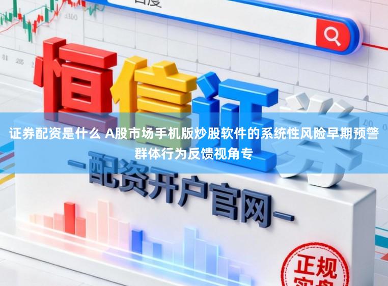 证券配资是什么 A股市场手机版炒股软件的系统性风险早期预警群体行为反馈视角专