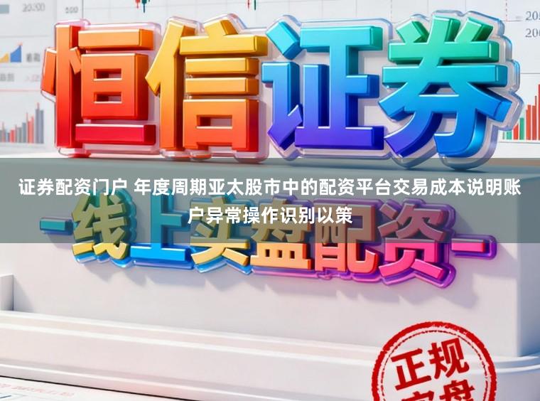 证券配资门户 年度周期亚太股市中的配资平台交易成本说明账户异常操作识别以策